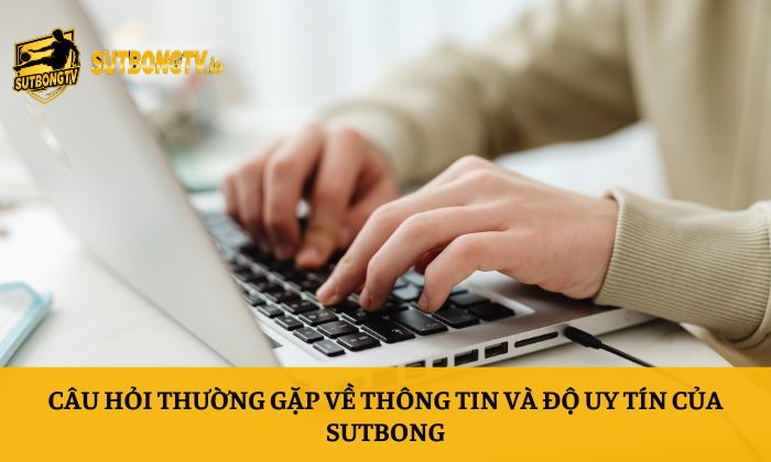 Câu hỏi thường gặp 1 Câu hỏi thường gặp về thông tin và độ uy tín của Sutbong