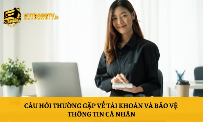 Câu hỏi thường gặp 4 Câu hỏi thường gặp về tài khoản và bảo vệ thông tin cá nhân