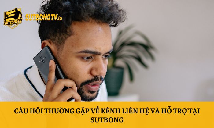Câu hỏi thường gặp 5 Câu hỏi thường gặp về kênh liên hệ và hỗ trợ tại Sutbong
