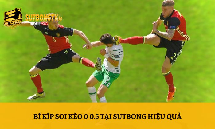 Kèo 0 0.5 là gì? Vì sao mức kèo chấp 0.25 được nhiều người quan tâm? 4 Bí kíp soi kèo 0 0.5 tại Sutbong hiệu quả