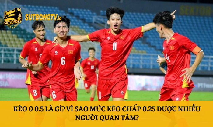 Kèo 0 0.5 là gì? Vì sao mức kèo chấp 0.25 được nhiều người quan tâm? 1 Kèo 0 0.5 là gì