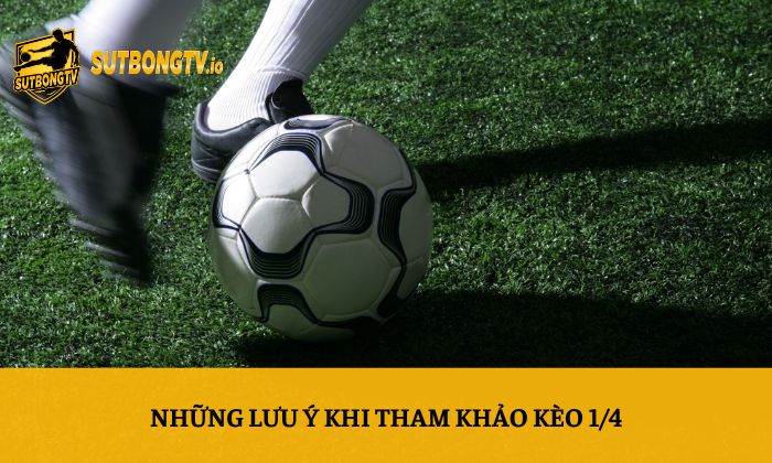 Kèo 1/4 là gì? Giải thích kèo chấp 0.25 từ A-Z 5 Những lưu ý khi tham khảo kèo 1/4