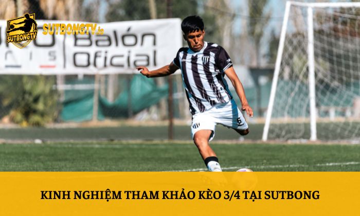 Kèo 3/4 là gì? Cách tính thắng thua dễ hiểu nhất 4 Kinh nghiệm tham khảo kèo 3/4 tại Sutbong