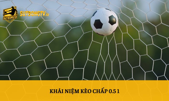 Kèo chấp 0.5 1 là gì? Kinh nghiệm soi kèo hiệu quả tại Sutbong 2 Khái niệm kèo chấp 0.5 1