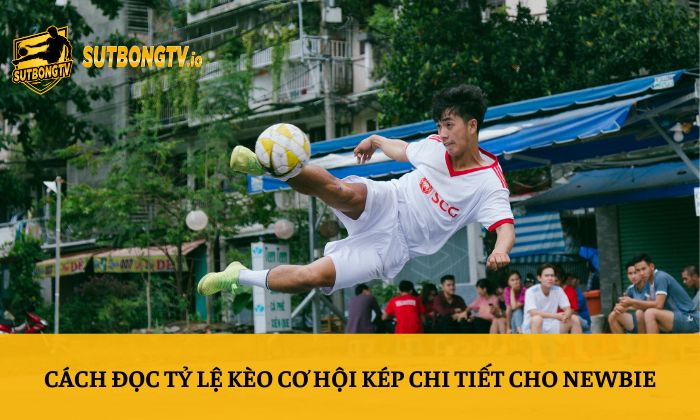 Kèo cơ hội kép – Sutbong chia sẻ cách soi kèo hiệu quả 3 Cách đọc tỷ lệ kèo cơ hội kép chi tiết cho newbie