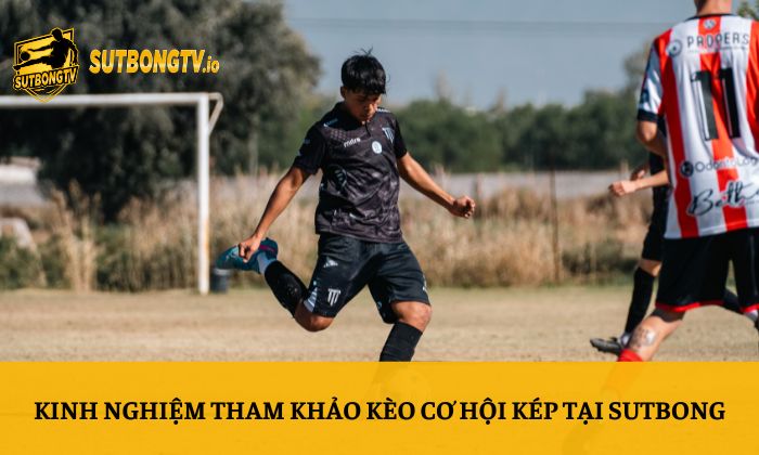 Kèo cơ hội kép – Sutbong chia sẻ cách soi kèo hiệu quả 5 Kinh nghiệm tham khảo kèo cơ hội kép tại Sutbong