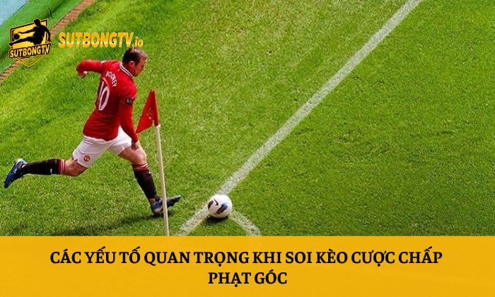 Kèo cược chấp phạt góc - Cách soi kèo chi tiết từ A-Z 4 Các yếu tố quan trọng khi soi kèo cược chấp phạt góc