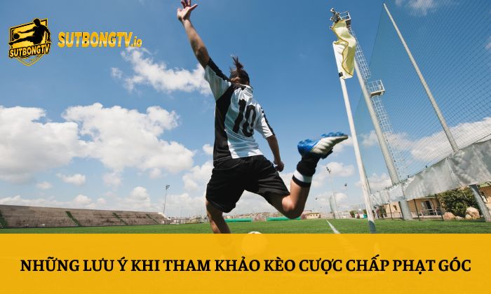 Kèo cược chấp phạt góc - Cách soi kèo chi tiết từ A-Z 5 Những lưu ý khi tham khảo kèo cược chấp phạt góc