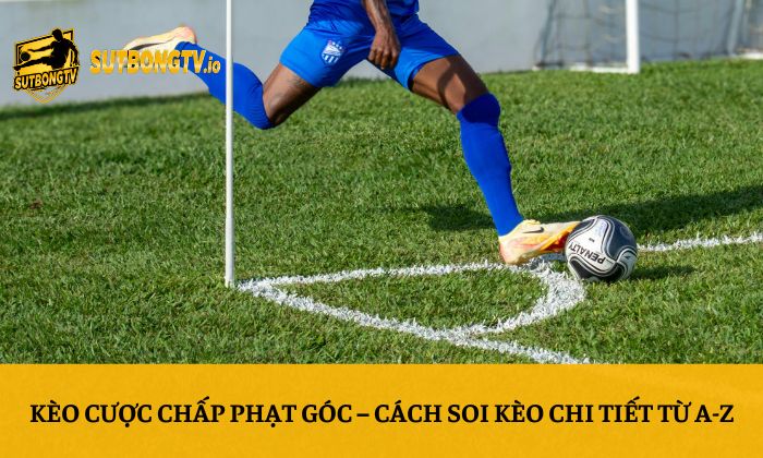 Kèo cược chấp phạt góc - Cách soi kèo chi tiết từ A-Z 1 Kèo cược chấp phạt góc