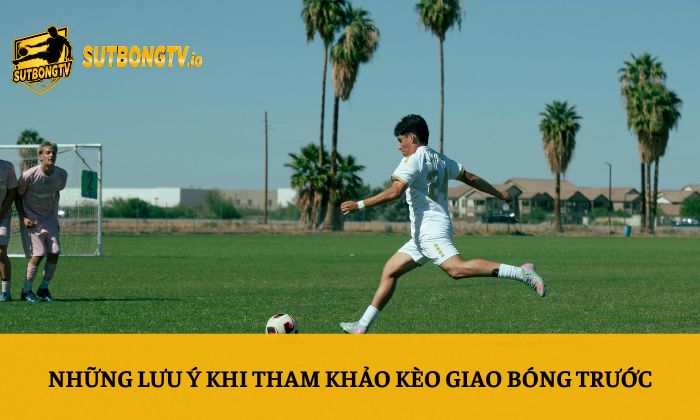 Kèo giao bóng trước – Kinh nghiệm soi kèo bóng đá chi tiết nhất 5 Những lưu ý khi tham khảo kèo giao bóng trước