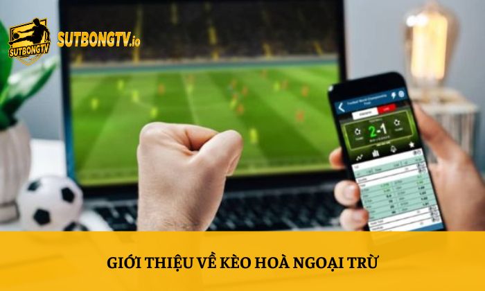 Kèo hòa ngoại trừ – Hướng dẫn soi kèo chi tiết từ A-Z 2 Giới thiệu về kèo hoà ngoại trừ