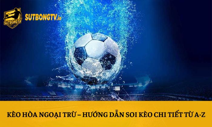 Kèo hòa ngoại trừ – Hướng dẫn soi kèo chi tiết từ A-Z 1 Kèo hòa ngoại trừ