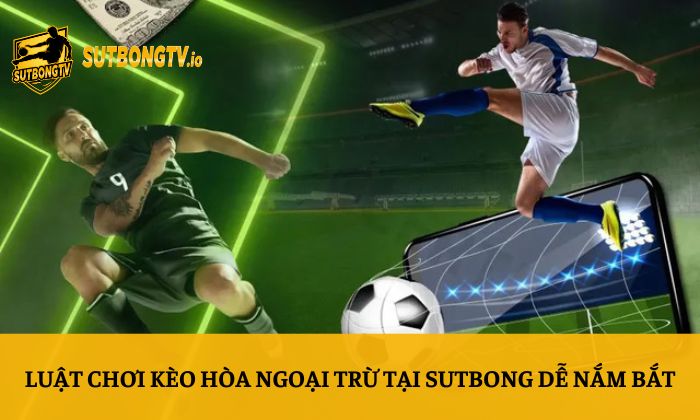 Kèo hòa ngoại trừ – Hướng dẫn soi kèo chi tiết từ A-Z 4 Luật chơi kèo hòa ngoại trừ tại Sutbong dễ nắm bắt