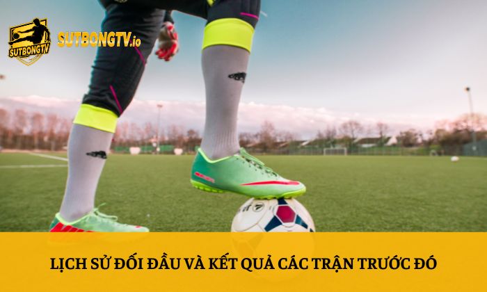 Kết quả bóng đá 4 Lịch sử đối đầu và kết quả các trận trước đó