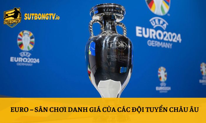 Sutbong TV | Trực Tiếp Bóng Đá Xoilac Socolive 4K Full HD 146 Euro – Sân chơi danh giá của các đội tuyển châu Âu