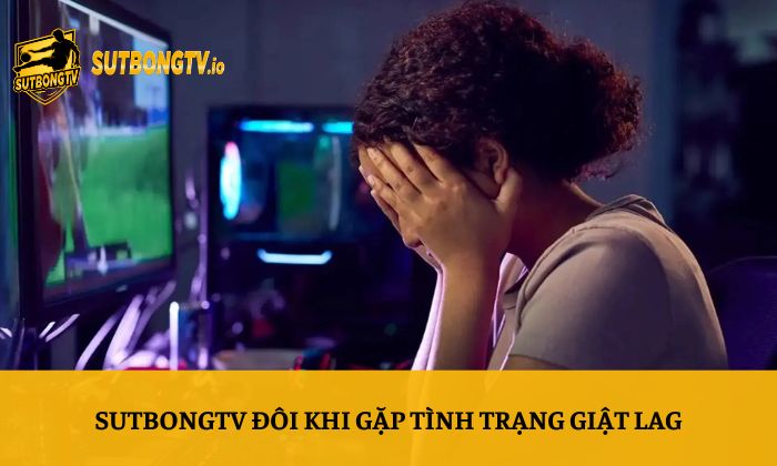 Sutbong TV | Trực Tiếp Bóng Đá Xoilac Socolive 4K Full HD 148 SutbongTV đôi khi gặp tình trạng giật lag