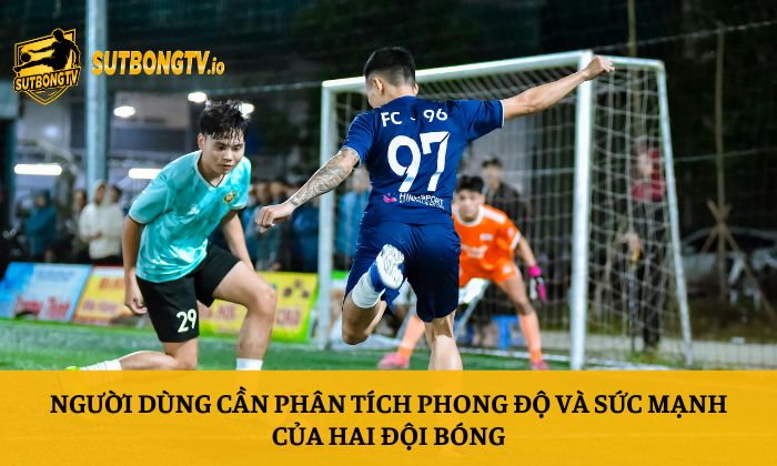 Tỷ lệ kèo 64 Người dùng cần phân tích phong độ và sức mạnh của hai đội bóng